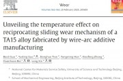 北科大、北理工等单位顶刊：揭示电弧增材制造TA15合金往复滑动磨损机制的温度效应